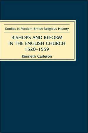 Bishops and Reform in the English Church, 1520–1559 de Kenneth Carleton