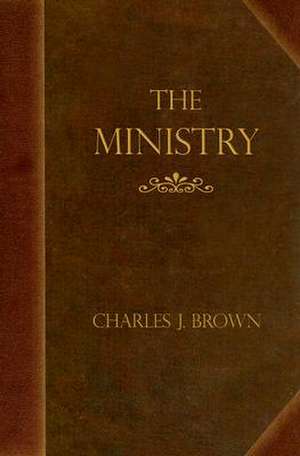 The Ministry: Addresses to Students of Divinity de Charles J. Brown