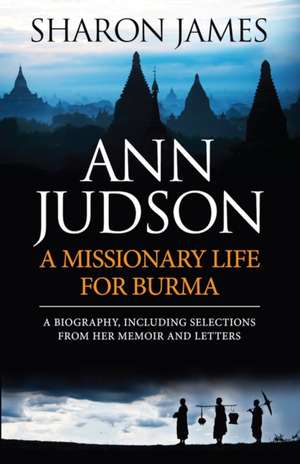 Ann Judson - A Missionary Life for Burma de Sharon James