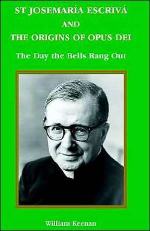 St Josemaria Escriva and the Origins of Opus Dei: The Day the Bells Rang Out de William Keenan