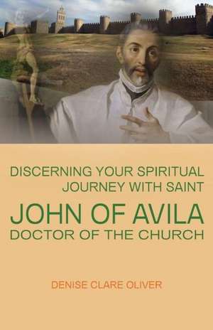 Discerning Your Spiritual Journey with Saint John of Avila, Doctor of the Church de Denise Clare Oliver