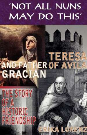 Teresa of Avila and Father Gracian-The Story of an Historic Friendship. 'Not All Nuns May Do This' de Erika Lorenz