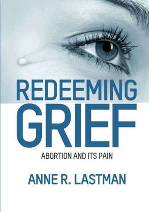 Redeeming Grief. Abortion and Its Pain de Anne R. Lastman