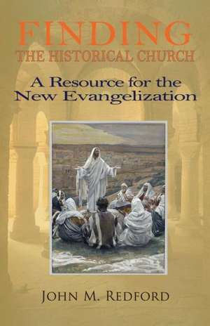 Finding the Historical Church. a Hopeful Contribution to the New Evangelization de John Redford