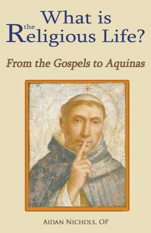 What Is the Religious Life? from the Gospels to Aquinas de Op Aidan Nichols