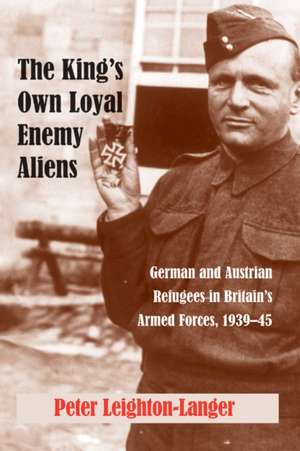 The King's Own Loyal Enemy Aliens: German and Austrian Refugees in Britain's Armed Forces, 1939-45 de Peter Leighton-Langer