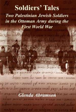 Soldiers' Tales: Two Palestinian Jewish Soldiers in the Ottoman Army During the First World War de Glenda Abramson