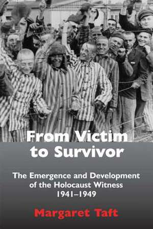 From Victim to Survivor: The Emergence and Development of the Holocaust Witness, 1941-1949 de Margaret Taft