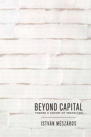 Beyond Capital: Toward a Theory of Transition de Istvan Meszaros