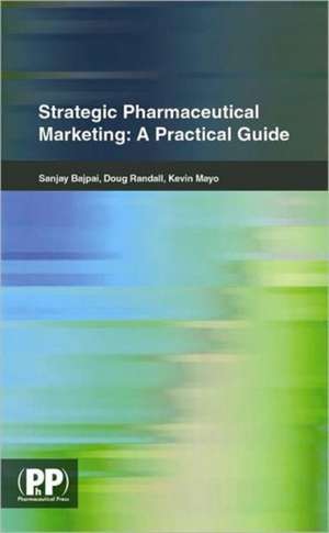 Strategic Pharmaceutical Marketing: A Practical Guide de Sanjay Bajpai