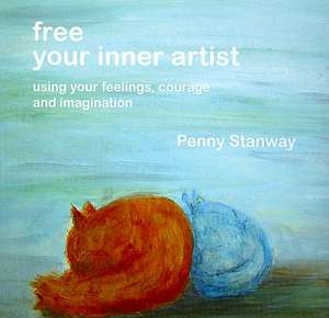 Free Your Inner Artist: Using Your Feelings, Courage and Imagination de Penny Stanway