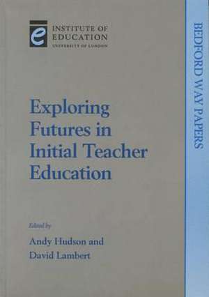 Exploring Futures in Initial Teacher Education de Andy Hudson