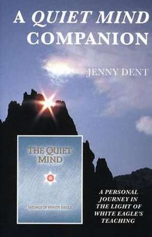 A Quiet Mind Companion: A Personal Journey Through White Eagle's Teaching de Jenny Dent