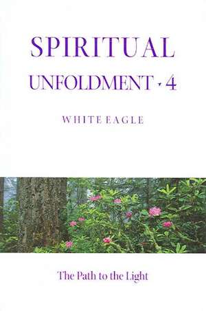 Spiritual Unfoldment Volume 4: The Path to the Light de White Eagle