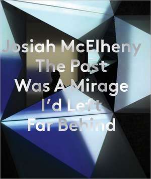 Josiah McElheny: The Past Was a Mirage I'd Left Far Behind de Daniel Herrmann