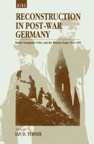 Reconstruction in Post-War Germany: British Occupation Policy and the Western Zones 1945-1955 de Ian D. Turner