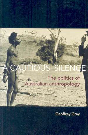 Cautious Silence: The Politics of Australian Anthropology de Geoffrey Gray