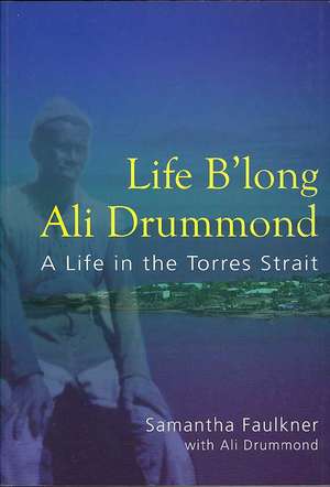 Life B'long Ali Drummond: A Life in the Torres Strait de Samantha Faulkner