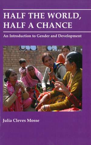 Half the World, Half a Chance. An Introduction to Gender and Development de Julia Mosse