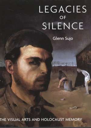 Legacies of Silence: The Visual Arts and Holocaust Memory de Glenn Sujo