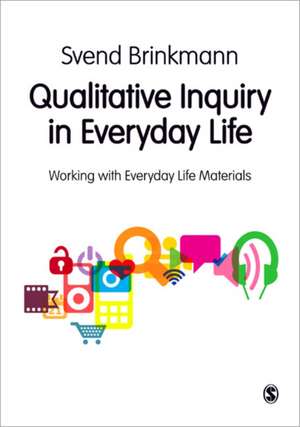 Qualitative Inquiry in Everyday Life: Working with Everyday Life Materials de Svend Brinkmann