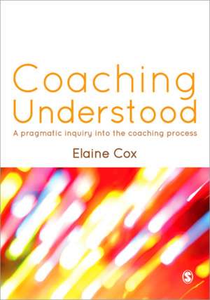 Coaching Understood: A Pragmatic Inquiry into the Coaching Process de Elaine Cox