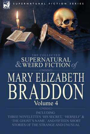 The Collected Supernatural and Weird Fiction of Mary Elizabeth Braddon de Mary Elizabeth Braddon