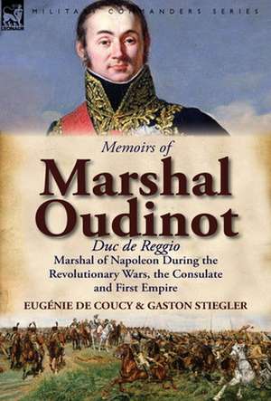 Memoirs of Marshal Oudinot, Duc de Reggio, Marshal of Napoleon During the Revolutionary Wars, the Consulate and First Empire de Eug Nie De Coucy