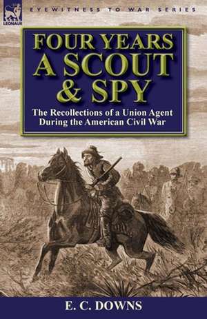 Four Years a Scout and Spy de E. C. Downs