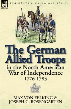 The German Allied Troops in the North American War of Independence, 1776-1783 de Max Von Eelking