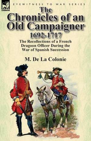 The Chronicles of an Old Campaigner 1692-1717 de M. De La Colonie