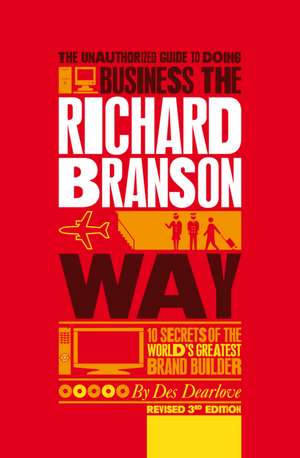 The Unauthorized Guide to Doing Business the Richard Branson Way revised 3e – 10 Secrets of the World′s Greatest Brand Builder de Dearlove