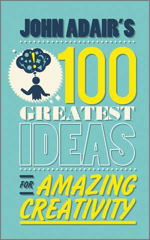 John Adair′s 100 Greatest Ideas for Amazing Creativity de John Adair