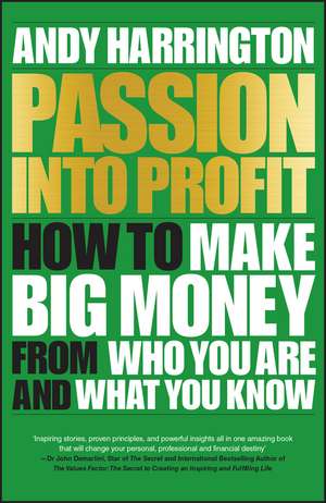 Passion into Profit – How to Make Big Money from Who You Are and What You Know de A Harrington