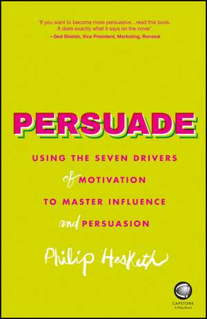 Persuade – Using the Seven Drivers of Motivation to Master Influence and Persuasion de P Hesketh