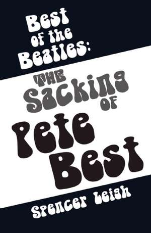 Best of the Beatles: The Sacking of Pete Best de Spencer Leigh