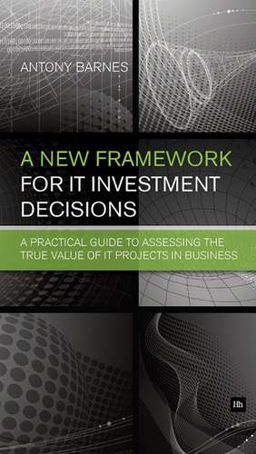 A New Framework for IT Investment Decisions de Antony Barnes