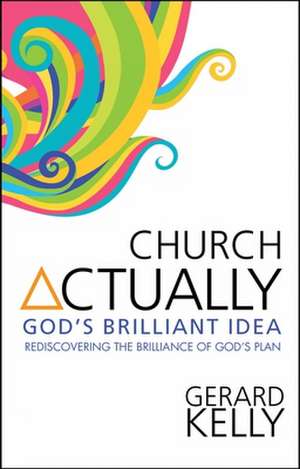 Church Actually – Rediscovering the brilliance of God`s plan de Gerard Kelly