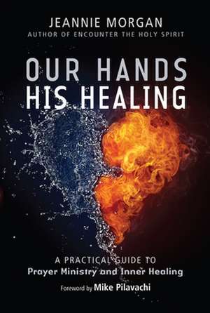 Our Hands His Healing – A Practical Guide to Prayer Ministry and Inner Healing de Jeannie Morgan