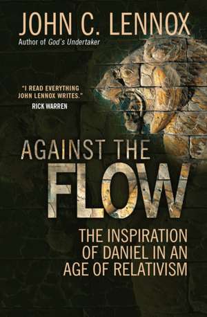 Against the Flow – The inspiration of Daniel in an age of relativism de John C. Lennox