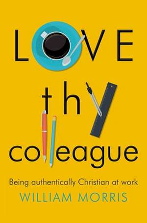 Love Thy Colleague – Being authentically Christian at work de William Morris