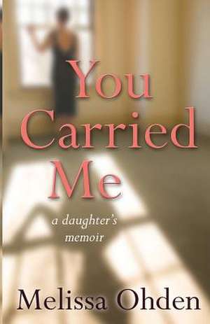 You Carried Me – A daughter`s memoir de Melissa Ohden