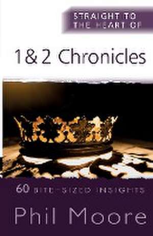 Straight to the Heart of 1 and 2 Chronicles – 60 Bite–Sized Insights de Phil Moore