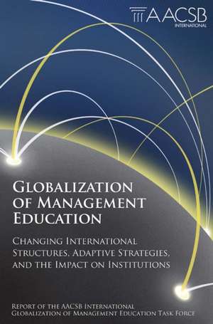 Globalization of Management Education – Changing International Structures, Adaptive Strategies, and the Impact on Institutions de Aacsb International