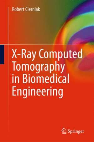 X-Ray Computed Tomography in Biomedical Engineering de Robert Cierniak