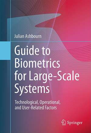 Guide to Biometrics for Large-Scale Systems: Technological, Operational, and User-Related Factors de Julian Ashbourn