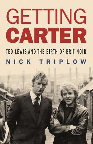 Getting Carter: Ted Lewis and the Birth of Brit Noir de Nick Triplow