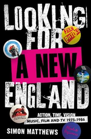 Looking For A New England: Action, Time, Vision: Music, Film and TV 1975 - 1986 de Simon Matthews