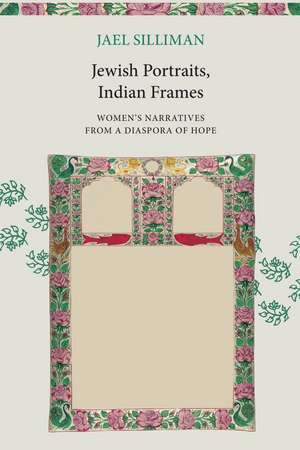 Jewish Portraits, Indian Frames: Women's Narratives from a Diaspora of Hope de Jael Silliman