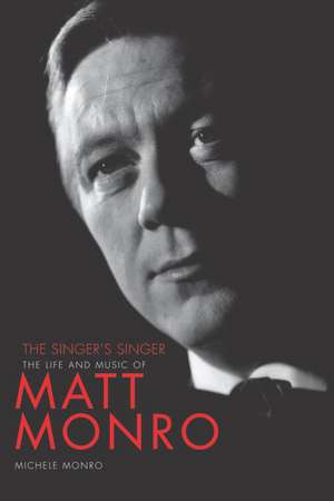 The Singer's Singer: The Life and Music of Matt Monro de Michele Monro